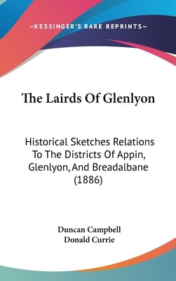 The Lairds Of Glenlyon: Historical Sketches Relations To The Districts Of Appin, Glenlyon, And Breadalbane (1886) by Campbell, Duncan