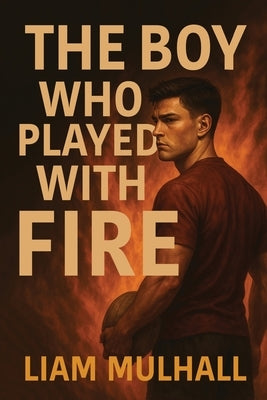 The Boy Who Played With Fire by Mulhall, Liam