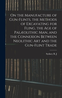 On the Manufacture of Gun-flints, the Methods of Excavating for Fling, the age of Palæolithic man, and the Connexion Between Neolithic art and the Gun by Skertchly, Sydney B. J. 1850-1927