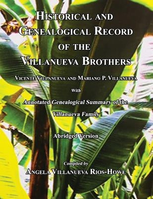 Historical and Genealogical Record of the Villanueva Brothers, Vicente Villanueva and Mariano P. Villanueva, with Annotated Genealogical Summary of th by Rios-Howe, Angela Villanueva