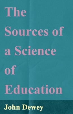 The Sources of a Science of Education by Dewey, John