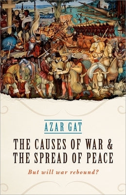 The Causes of War and the Spread of Peace: But Will War Rebound? by Gat, Azar