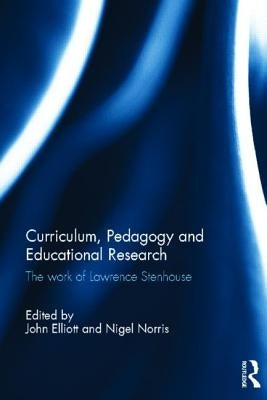 Curriculum, Pedagogy and Educational Research: The Work of Lawrence Stenhouse by Elliott, John