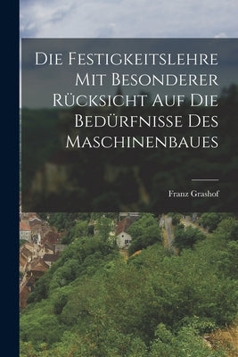 Die Festigkeitslehre mit Besonderer Rücksicht auf die Bedürfnisse des Maschinenbaues by Grashof, Franz