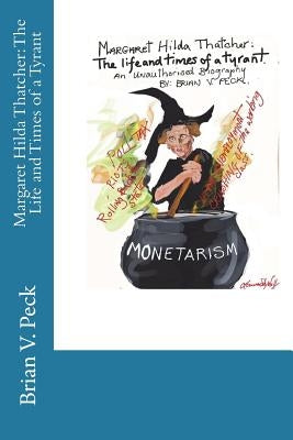 Margaret Hilda Thatcher: The Life and Times of a Tyrant: An Unauthorised Biograpny by Peck, Brian V.