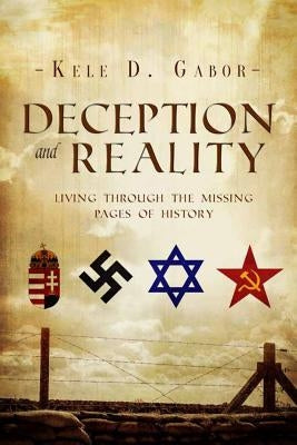 Deception and Reality: Living Through the Missing Pages of History by Gabor, Kele D.