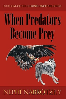 When Predators Become Prey: Book One of the Chronicles of the Ghost by Nabrotzky, Nephi
