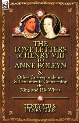 The Love Letters of Henry VIII to Anne Boleyn & Other Correspondence & Documents Concerning the King and His Wives by Henry VIII King of England