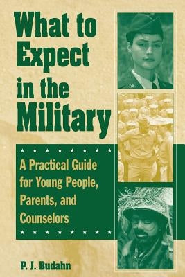 What to Expect in the Military: A Practical Guide for Young People, Parents, and Counselors by Budahn, P. J.