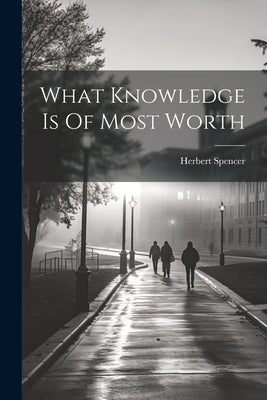 What Knowledge Is Of Most Worth by Spencer, Herbert