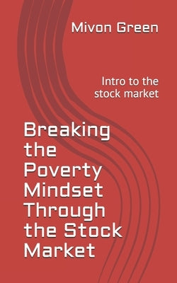 Breaking the Poverty Mindset Through the Stock Market: Intro to the stock market by Green, Mivon