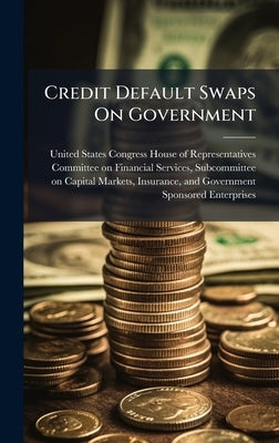Credit Default Swaps On Government by United States Congress House of Repre