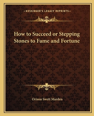 How to Succeed or Stepping Stones to Fame and Fortune by Marden, Orison Swett