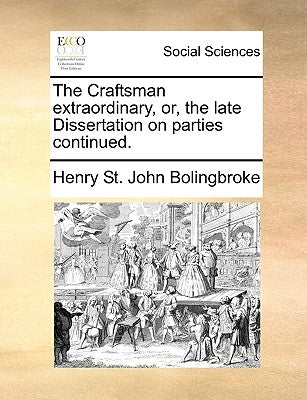 The Craftsman Extraordinary, Or, the Late Dissertation on Parties Continued. by Bolingbroke, Henry St John