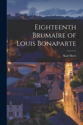 Eighteenth Brumaire of Louis Bonaparte by Marx, Karl