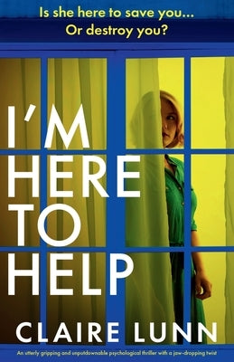 I'm Here to Help: An utterly gripping and unputdownable psychological thriller with a jaw-dropping twist by Lunn, Claire