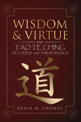 Wisdom and Virtue: The Tao Te Ching Decoded and Paraphrased by Thomas, Kevin M.