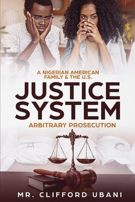 A Nigerian American Family and the U.S. Justice System: Arbitrary Prosecution by Ubani, Clifford
