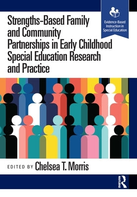 Strengths-Based Family and Community Partnerships in Early Childhood Special Education Research and Practice by Morris, Chelsea T.
