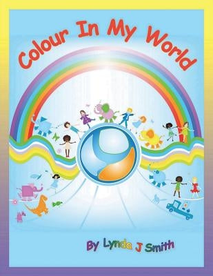 Colour in My World by Smith, Lynda J.