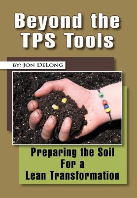 Beyond the TPS Tools: Preparing the Soil For a Lean Transformation by DeLong, Jon