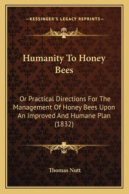 Humanity To Honey Bees: Or Practical Directions For The Management Of Honey Bees Upon An Improved And Humane Plan (1832) by Nutt, Thomas