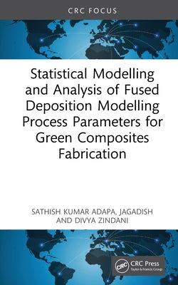 Statistical Modelling and Analysis of Fused Deposition Modelling Process Parameters for Green Composites Fabrication by Adapa, Sathish Kumar