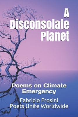 A Disconsolate Planet: Poems on Climate Emergency by Worldwide, Poets Unite