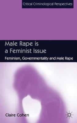 Male Rape Is a Feminist Issue: Feminism, Governmentality and Male Rape by Cohen, C.
