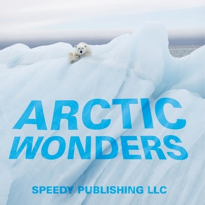 Arctic Wonders by Speedy Publishing LLC