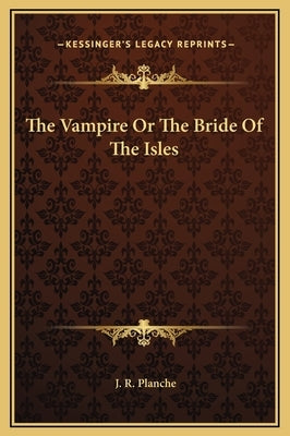 The Vampire Or The Bride Of The Isles by Planche, J. R.
