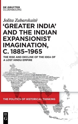 'Greater India' and the Indian Expansionist Imagination, C. 1885-1965: The Rise and Decline of the Idea of a Lost Hindu Empire by Zabarskaite, Jolita