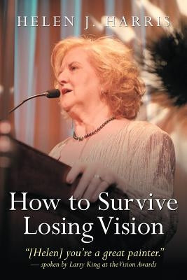 How to Survive Losing Vision: Managing and Overcoming Progressive Blindness Because of Retinal Disease by Harris, Helen J.