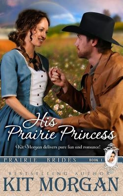 His Prairie Princess (Prairie Brides, Book One) by Morgan, Kit