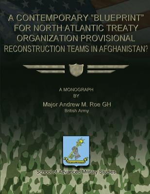 A Contemporary "Blueprint" for North Atlantic Treaty Organization Provisional Reconstruction Teams in Afghanistan? by Roe Gh, Andrew M.
