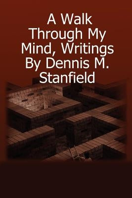 A Walk Through My Mind, Writings By Dennis M. Stanfield by Stanfield, Dennis