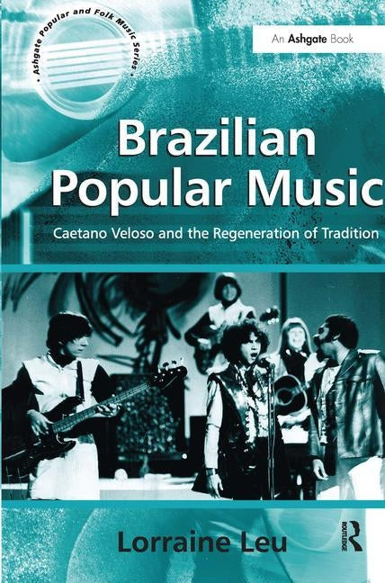 Brazilian Popular Music: Caetano Veloso and the Regeneration of Tradition by Leu, Lorraine
