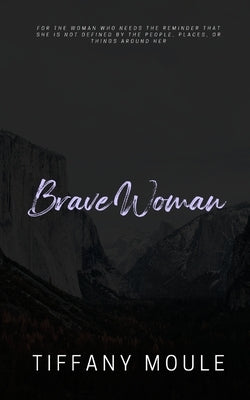 Brave Woman: Quote Series for the woman who needs the reminder that she is not defined by the people, places, or things around her by Moule, Tiffany
