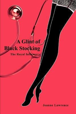 A Glint of Black Stocking: The Royal Infirmary by Lawrence, Jeanne