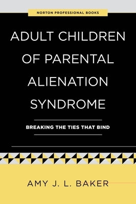Adult Children of Parental Alienation Syndrome: Breaking the Ties That Bind by Baker, Amy J. L.