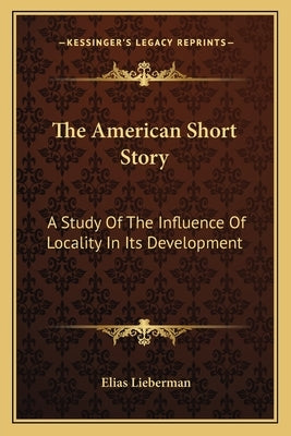 The American Short Story: A Study Of The Influence Of Locality In Its Development by Lieberman, Elias