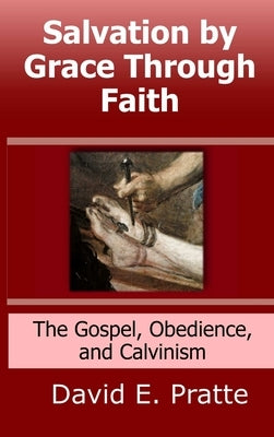 Salvation by Grace Through Faith: The Gospel, Obedience, and Calvinism by Pratte, David