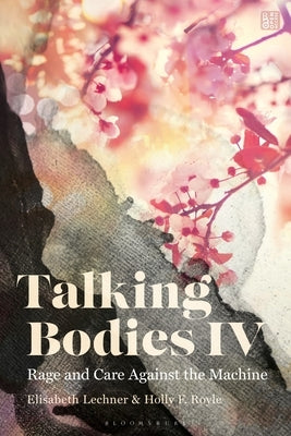 Talking Bodies IV: Rage and Care Against the Machine by Lechner, Elisabeth