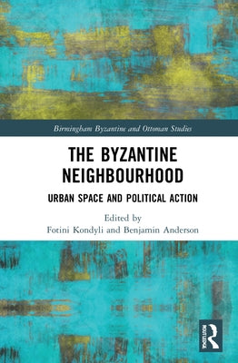 The Byzantine Neighbourhood: Urban Space and Political Action by Kondyli, Fotini
