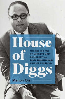 House of Diggs: The Rise and Fall of America's Most Consequential Black Congressman, Charles C. Diggs Jr. by Orr, Marion