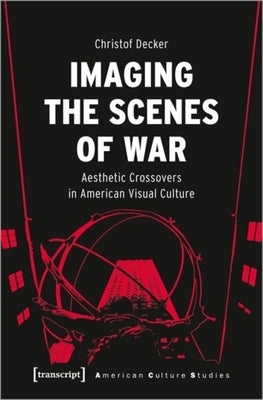 Imaging the Scenes of War: Aesthetic Crossovers in American Visual Culture by