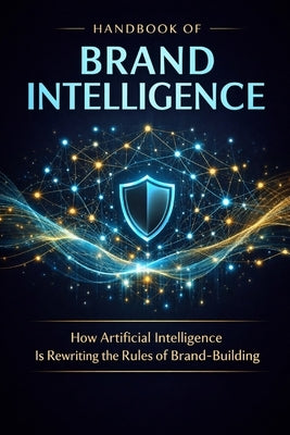 Handbook of Brand Intelligence: How Artificial Intelligence Is Rewriting the Rules of Brand-Building by Cj, Jason