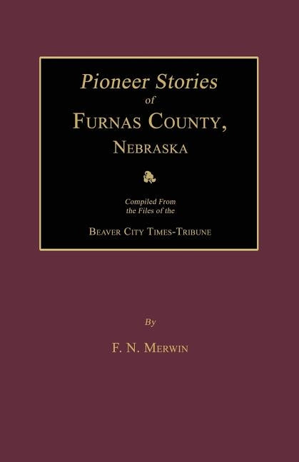 Pioneer Stories of Furnas County, Nebraska by Merwin, F. N.
