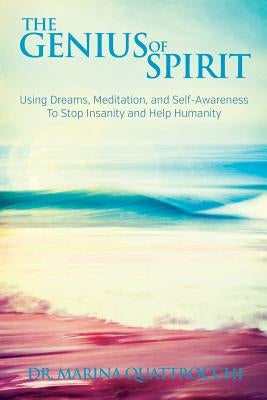 The Genius of Spirit: Using Dreams, Meditation & Self-Awareness to Stop Insanity and Help Humanity by Quattrocchi, Marina