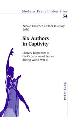 Six Authors in Captivity: Literary Responses to the Occupation of France During World War II by Collier, Peter